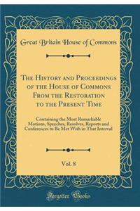 The History and Proceedings of the House of Commons, from the Restoration to the Present Time, Vol. 8: Containing the Most Remarkable Motions, Speeches, Resolves, Reports and Conferences to Be Met with in That Interval; As Also the Most Exact Estim: Containing the Most Remarkable Motions, Speeches, Resolves, Reports and Conferences to Be Met with in That Interval; As Also the Most Exact Estimate