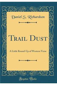 Trail Dust: A Little Round-Up of Western Verse (Classic Reprint)