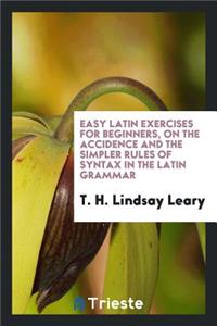 Easy Latin Exercises for Beginners on the Accidence [etc.].