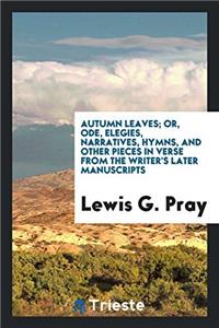 Autumn Leaves; Or, Ode, Elegies, Narratives, Hymns, and Other Pieces in Verse from the Writer's Later Manuscripts