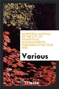 Municipal Manual of the City of Somerville, Massachusetts ...