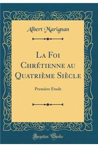 La Foi ChrÃ©tienne Au QuatriÃ¨me SiÃ¨cle: PremiÃ¨re Ã?tude (Classic Reprint)