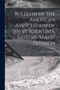 Bulletin of the American Association of Jesuit Scientists, Eastern States Division; v.27