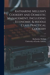 Katharine Mellish's Cookery and Domestic Management, Including Economic & Middle Class Practical Cookery; v.1