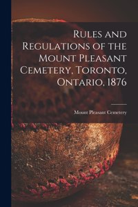 Rules and Regulations of the Mount Pleasant Cemetery, Toronto, Ontario, 1876 [microform]
