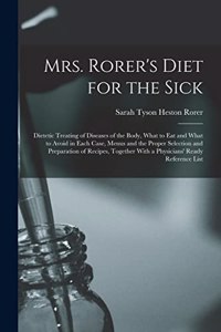 Mrs. Rorer's Diet for the Sick; Dietetic Treating of Diseases of the Body, What to eat and What to Avoid in Each Case, Menus and the Proper Selection and Preparation of Recipes, Together With a Physicians' Ready Reference List