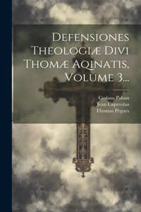 Defensiones Theologiæ Divi Thomæ Aqinatis, Volume 3...