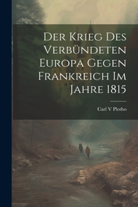 Krieg des verbündeten Europa gegen Frankreich im Jahre 1815