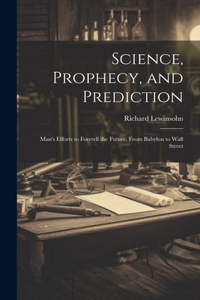Science, Prophecy, and Prediction; Man's Efforts to Foretell the Future, From Babylon to Wall Street