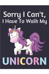 Sorry I Can't, I Have To Walk My Unicorn