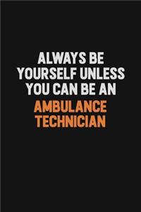 Always Be Yourself Unless You Can Be An Ambulance Technician