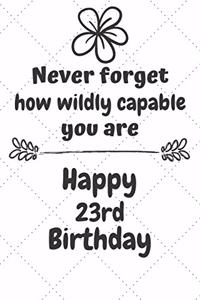 Never Forget How Wildly Capable You Are Happy 23rd Birthday: Cute Encouragement 23rd Birthday Card Quote Pun Journal / Notebook / Diary / Greetings / Appreciation Gift (6 x 9 - 110 Blank Lined Pages)