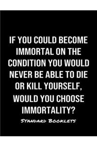 If You Could Become Immortal On The Condition You Would Never Be Able To Die Or Kill Yourself Would You Choose Immortality?