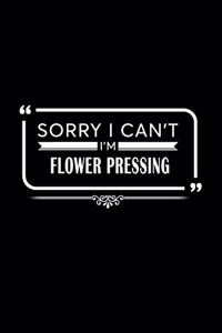 Sorry I Can't I Am Flower Pressing