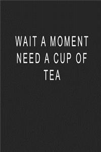 Wait A Moment Need A Cup of Tea