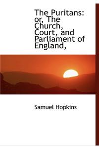 The Puritans: Or, the Church, Court, and Parliament of England,