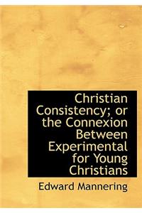 Christian Consistency; Or the Connexion Between Experimental for Young Christians