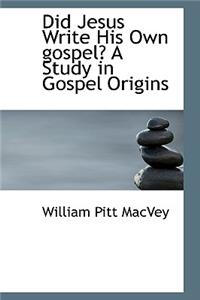 Did Jesus Write His Own Gospel? a Study in Gospel Origins