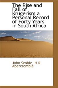 The Rise and Fall of Krugerism a Personal Record of Forty Years in South Africa