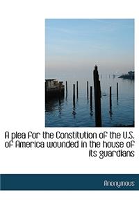 A Plea for the Constitution of the U.S. of America Wounded in the House of Its Guardians