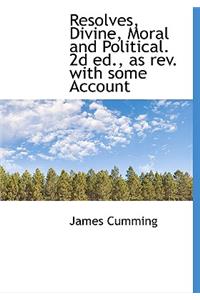 Resolves, Divine, Moral and Political. 2D Ed., as REV. with Some Account