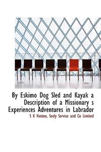 By Eskimo Dog Sled and Kayak a Description of a Missionary S Experiences Adventures in Labrador