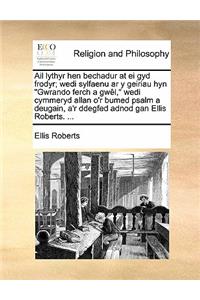 AIL Lythyr Hen Bechadur at Ei Gyd Frodyr; Wedi Sylfaenu AR Y Geiriau Hyn Gwrando Ferch a Gwèl, Wedi Cymmeryd Allan O'r Bumed Psalm a Deugain, A'r Ddegfed Adnod Gan Ellis Roberts. ...