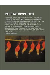 Parsing Simplified; An Introduction and Companion to All Grammars Consisting of Short and Easy Rules (with Parsing Lessons to Each), Whereby Very Youn