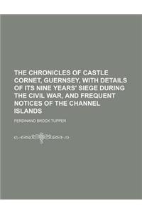 The Chronicles of Castle Cornet, Guernsey, with Details of Its Nine Years' Siege During the Civil War, and Frequent Notices of the Channel Islands