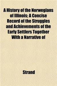 A History of the Norwegians of Illinois; A Concise Record of the Struggles and Achievements of the Early Settlers Together with a Narrative of