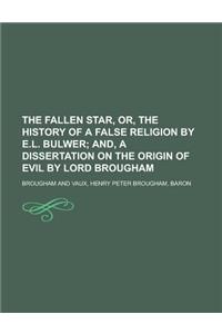 The Fallen Star, Or, the History of a False Religion by E.L. Bulwer; And, a Dissertation on the Origin of Evil by Lord Brougham