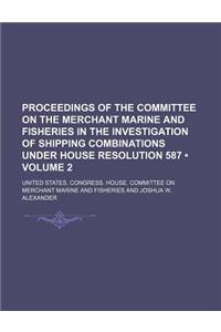 Proceedings of the Committee on the Merchant Marine and Fisheries in the Investigation of Shipping Combinations Under House Resolution 587 (Volume 2)