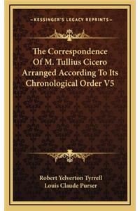 The Correspondence of M. Tullius Cicero Arranged According to Its Chronological Order V5