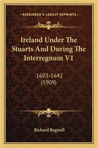 Ireland Under the Stuarts and During the Interregnum V1