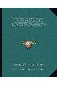 Christ's Discourse at Capernaum, Fatal to the Doctrine of Transubstantiation, on the Very Principle of Exposition, Adopted by the Divines of the Roman Church (1840)