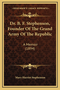 Dr. B. F. Stephenson, Founder Of The Grand Army Of The Republic