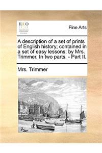 A description of a set of prints of English history; contained in a set of easy lessons; by Mrs. Trimmer. In two parts. - Part II.