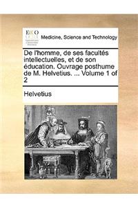 de L'Homme, de Ses Facults Intellectuelles, Et de Son Ducation. Ouvrage Posthume de M. Helvetius. ... Volume 1 of 2