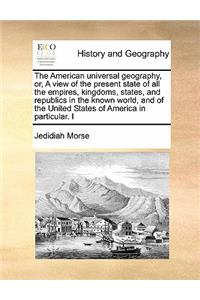 The American universal geography, or, A view of the present state of all the empires, kingdoms, states, and republics in the known world, and of the United States of America in particular. I