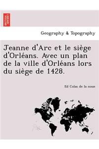 Jeanne d'Arc et le siège d'Orléans. Avec un plan de la ville d'Orléans lors du siège de 1428.