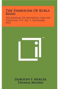 Symbolism of Kubla Khan: The Journal of Aesthetics and Art Criticism, V12, No. 1, September, 1953
