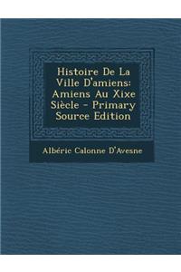Histoire de La Ville D'Amiens: Amiens Au Xixe Siecle