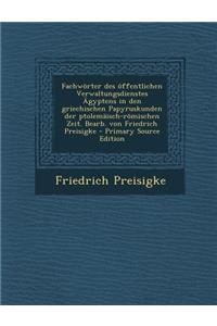 Fachworter Des Offentlichen Verwaltungsdienstes Agyptens in Den Griechischen Papyruskunden Der Ptolemaisch-Romischen Zeit. Bearb. Von Friedrich Preisi