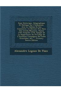 Essai Historique, Geographique Et Politique Sur L'Indoustan, Avec Le Tableau de Son Commerce, Ce Dernier Pris Dans Une Annee Moyenne, Depuis 1702 Jusqu'en 1770, Epoque de La Suppression Du Privilege de L'Ancienne Compagnie Des Indes Orientales: Ave