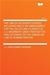 The Law of Decedents' Estates, Including Wills; An Abridgement for the Use of Law Students of J. G. Woerner's Great Treatise for Practitioners on the American Law of Administration,