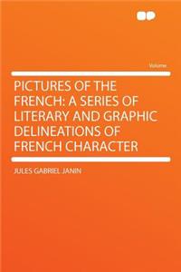 Pictures of the French: A Series of Literary and Graphic Delineations of French Character