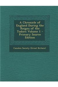 A Chronicle of England During the Reigns of the Tudors Volume 1 - Primary Source Edition