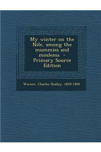 My Winter on the Nile, Among the Mummies and Moslems - Primary Source Edition