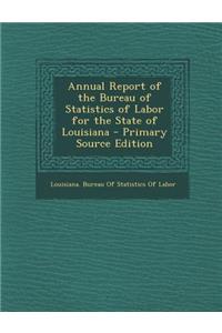 Annual Report of the Bureau of Statistics of Labor for the State of Louisiana - Primary Source Edition