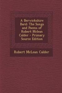 A Berwickshire Bard: The Songs and Poems of Robert McLean Calder - Primary Source Edition